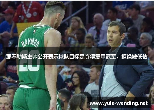 那不勒斯主帅公开表示球队目标是夺得意甲冠军，拒绝被低估